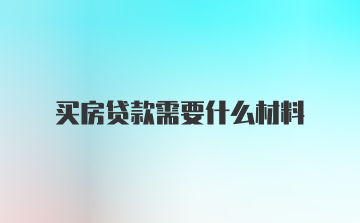 买房贷款需要什么材料