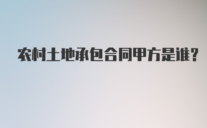 农村土地承包合同甲方是谁?