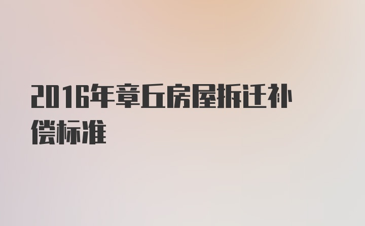 2016年章丘房屋拆迁补偿标准