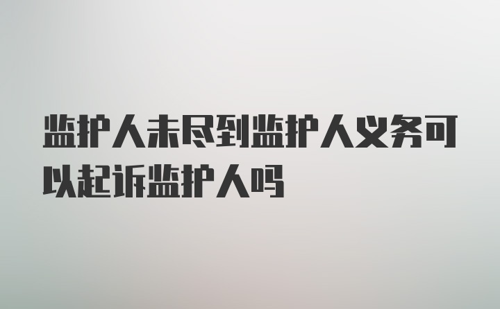 监护人未尽到监护人义务可以起诉监护人吗