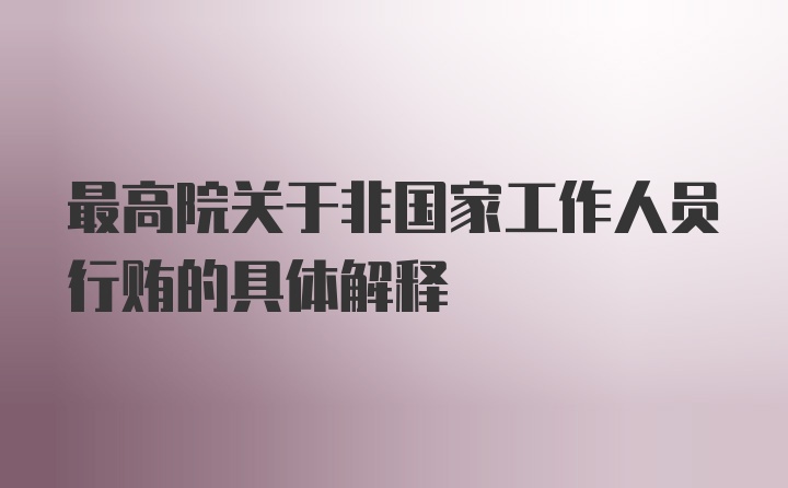 最高院关于非国家工作人员行贿的具体解释