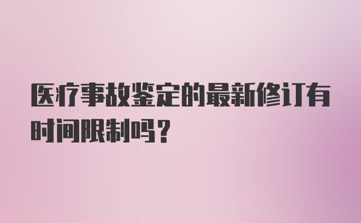 医疗事故鉴定的最新修订有时间限制吗？