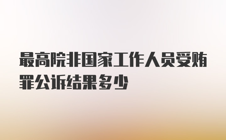 最高院非国家工作人员受贿罪公诉结果多少