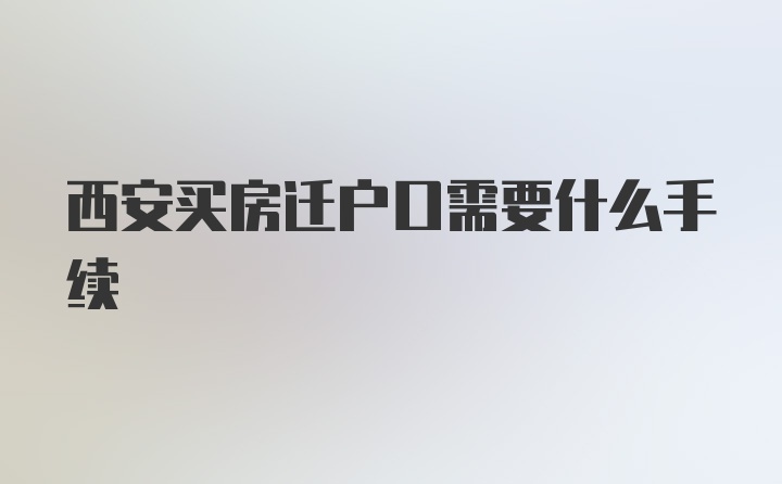 西安买房迁户口需要什么手续