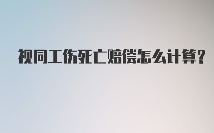 视同工伤死亡赔偿怎么计算？