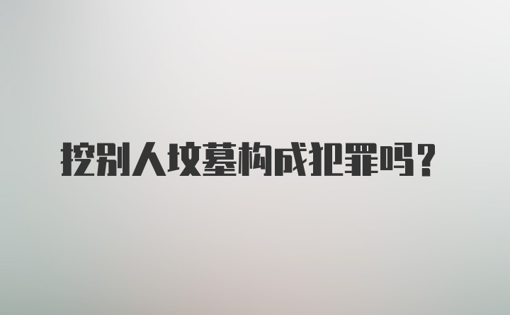 挖别人坟墓构成犯罪吗?