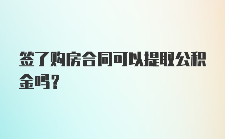 签了购房合同可以提取公积金吗?