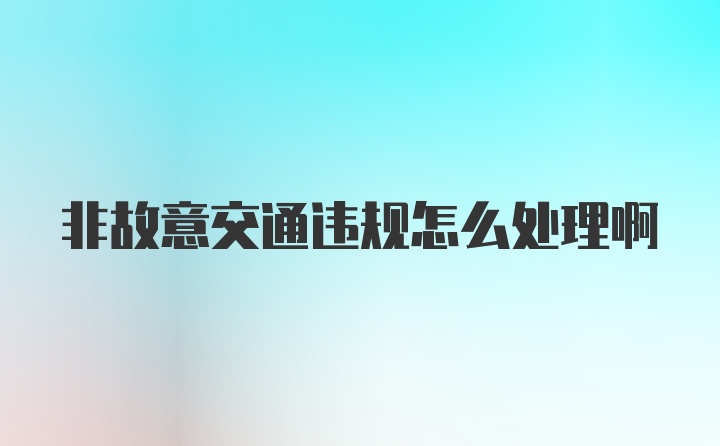 非故意交通违规怎么处理啊