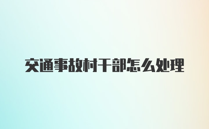 交通事故村干部怎么处理