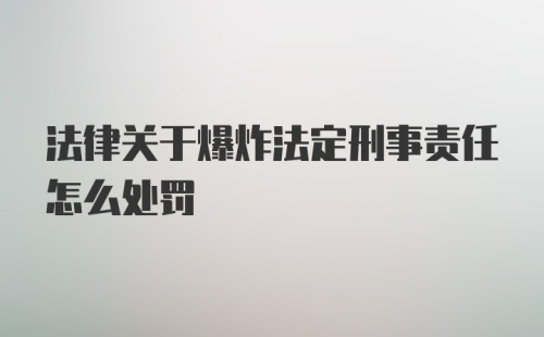 法律关于爆炸法定刑事责任怎么处罚