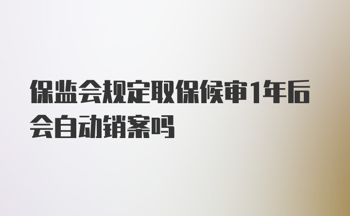 保监会规定取保候审1年后会自动销案吗