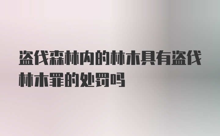 盗伐森林内的林木具有盗伐林木罪的处罚吗