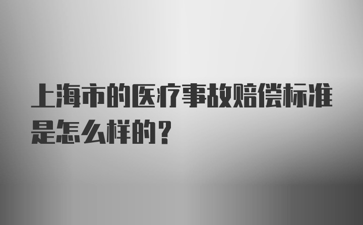 上海市的医疗事故赔偿标准是怎么样的？