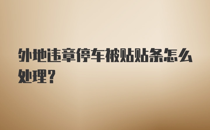 外地违章停车被贴贴条怎么处理？