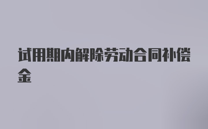 试用期内解除劳动合同补偿金