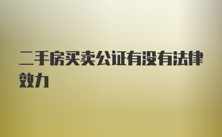 二手房买卖公证有没有法律效力