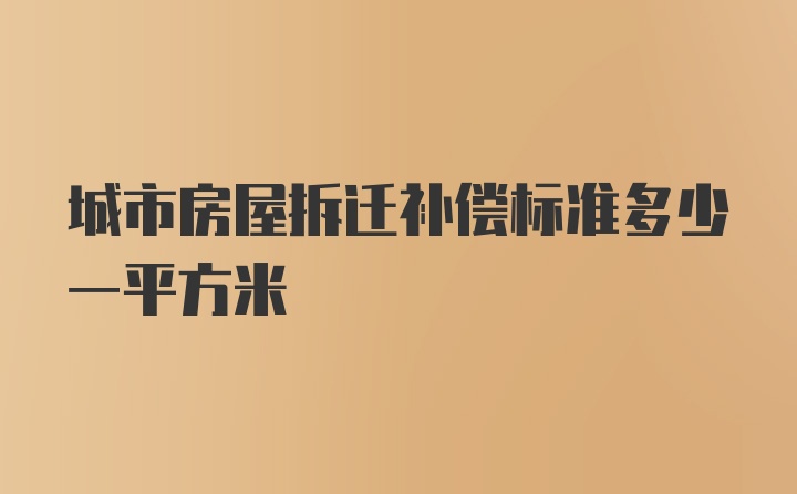 城市房屋拆迁补偿标准多少一平方米