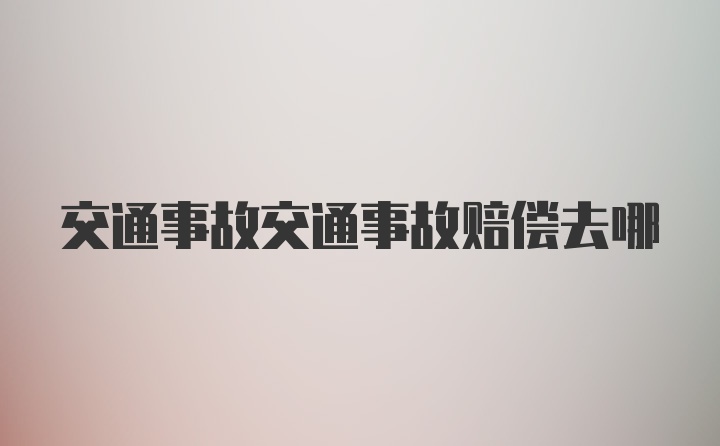 交通事故交通事故赔偿去哪