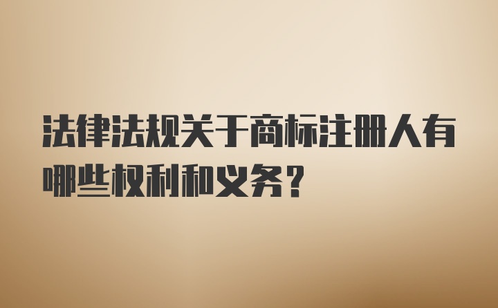 法律法规关于商标注册人有哪些权利和义务？