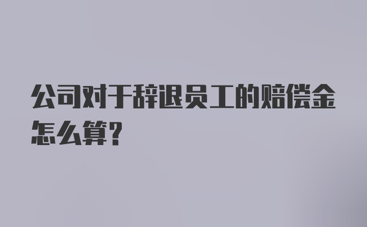 公司对于辞退员工的赔偿金怎么算？