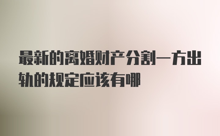 最新的离婚财产分割一方出轨的规定应该有哪