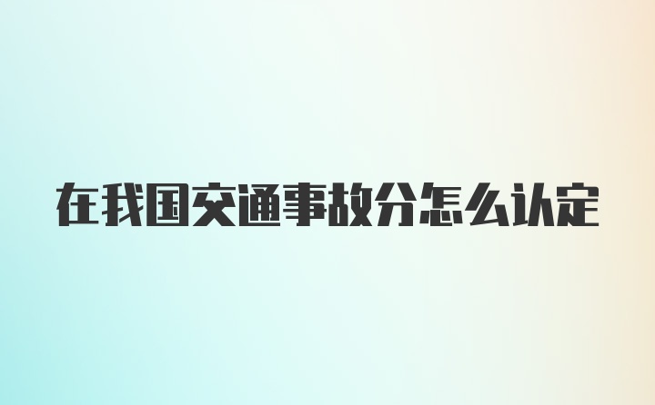 在我国交通事故分怎么认定