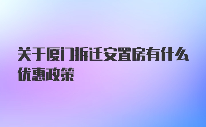 关于厦门拆迁安置房有什么优惠政策