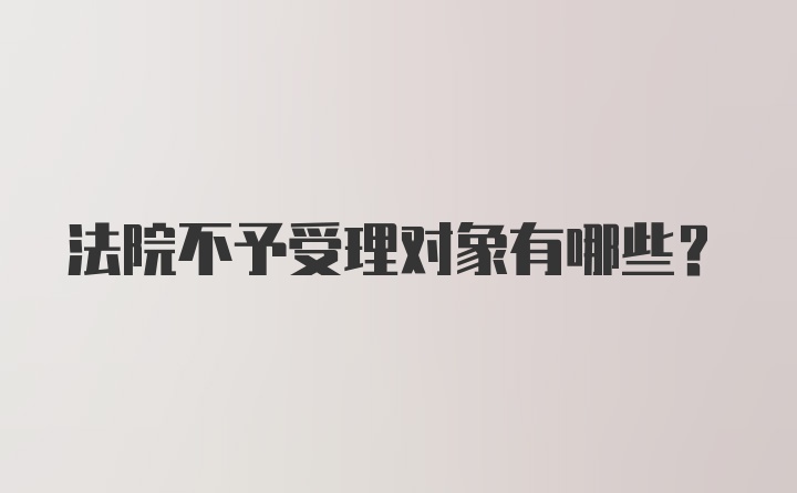 法院不予受理对象有哪些？