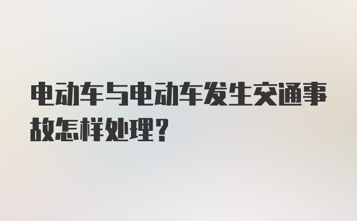 电动车与电动车发生交通事故怎样处理？