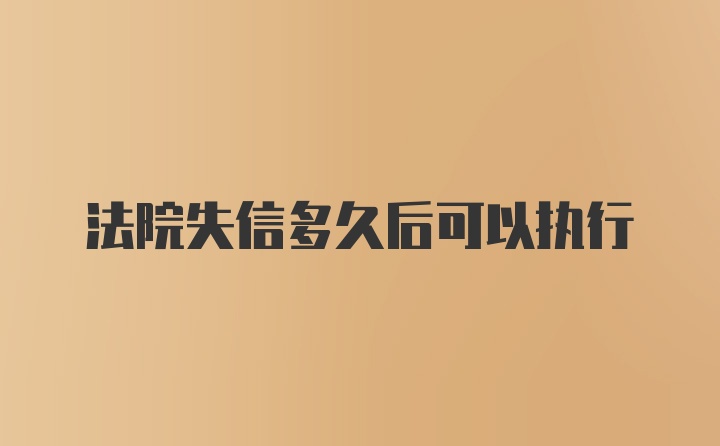 法院失信多久后可以执行