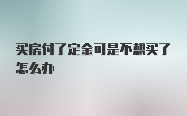 买房付了定金可是不想买了怎么办