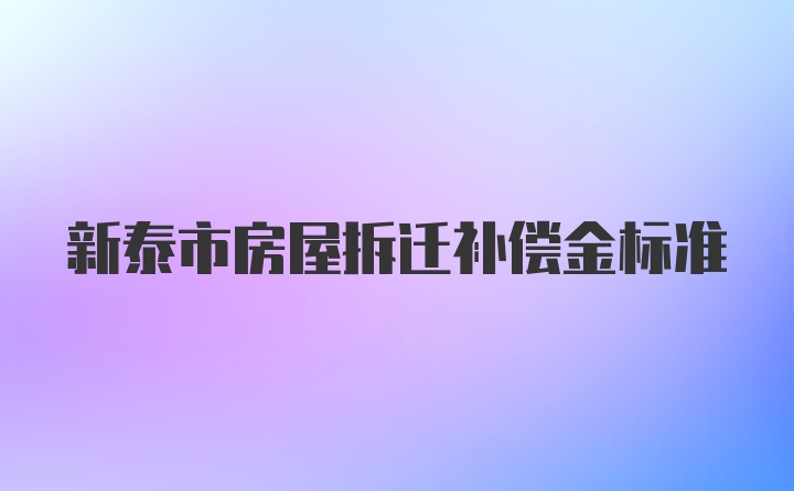 新泰市房屋拆迁补偿金标准