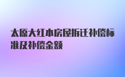 太原大红本房屋拆迁补偿标准及补偿金额