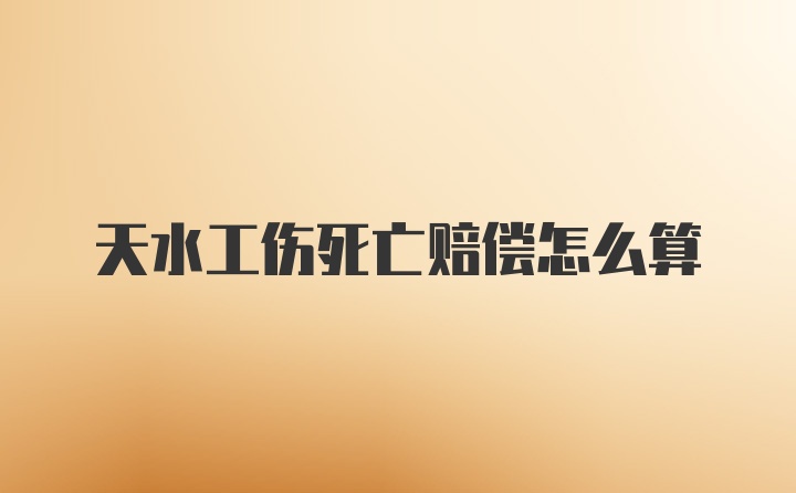 天水工伤死亡赔偿怎么算