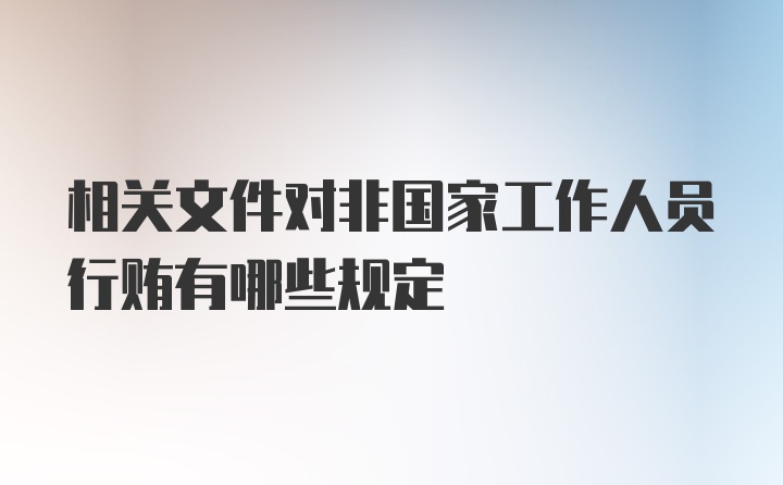 相关文件对非国家工作人员行贿有哪些规定