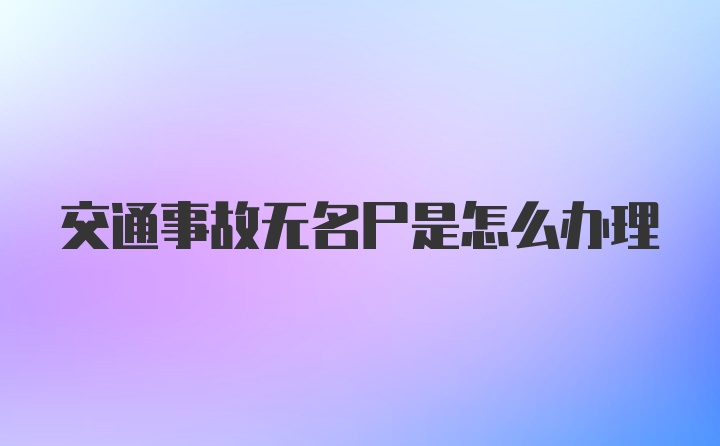 交通事故无名尸是怎么办理