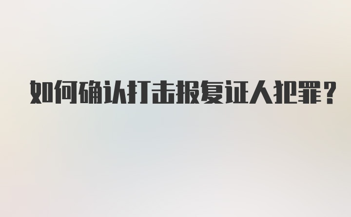 如何确认打击报复证人犯罪?