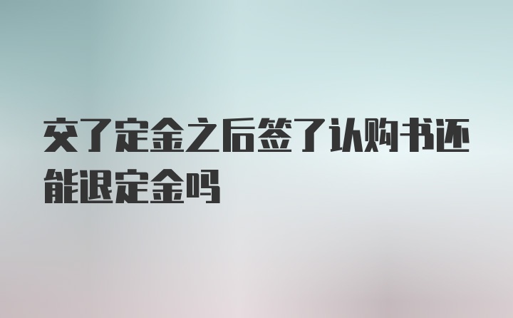 交了定金之后签了认购书还能退定金吗