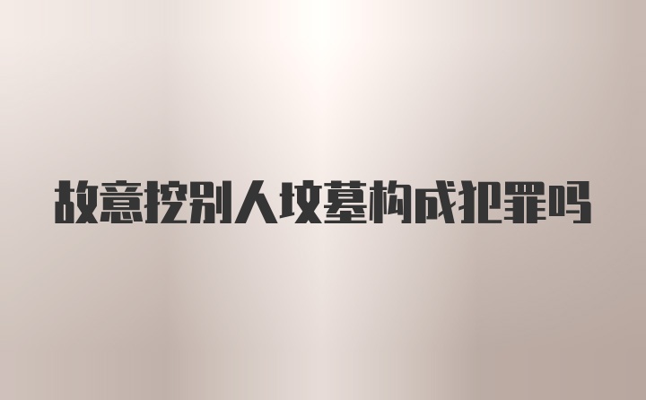 故意挖别人坟墓构成犯罪吗