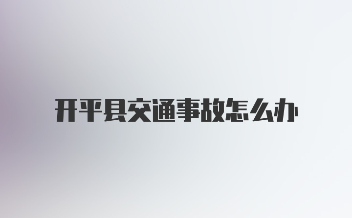 开平县交通事故怎么办