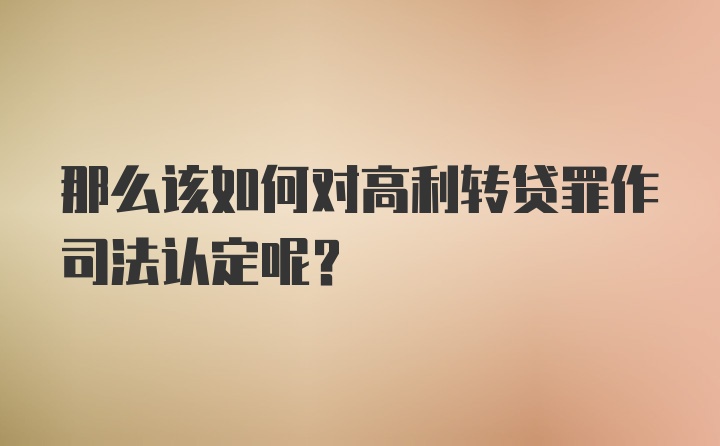 那么该如何对高利转贷罪作司法认定呢？