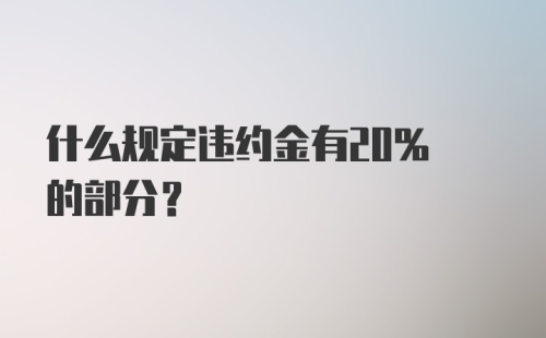 什么规定违约金有20% 的部分？