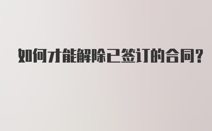 如何才能解除已签订的合同？