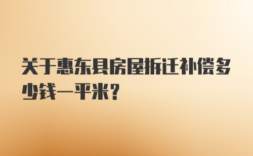 关于惠东县房屋拆迁补偿多少钱一平米？