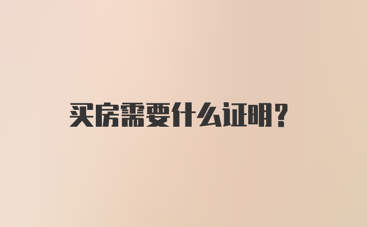 买房需要什么证明？