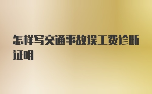 怎样写交通事故误工费诊断证明