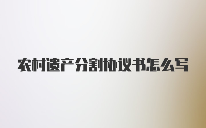 农村遗产分割协议书怎么写