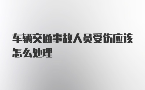 车辆交通事故人员受伤应该怎么处理