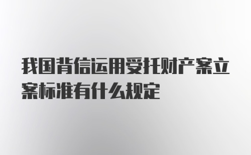 我国背信运用受托财产案立案标准有什么规定