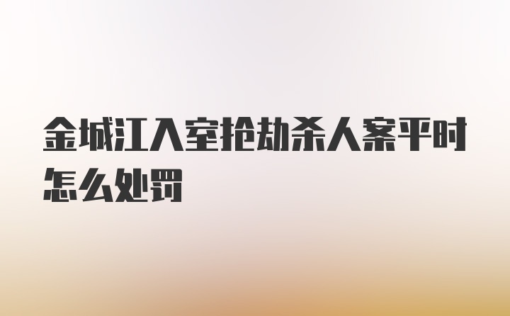 金城江入室抢劫杀人案平时怎么处罚